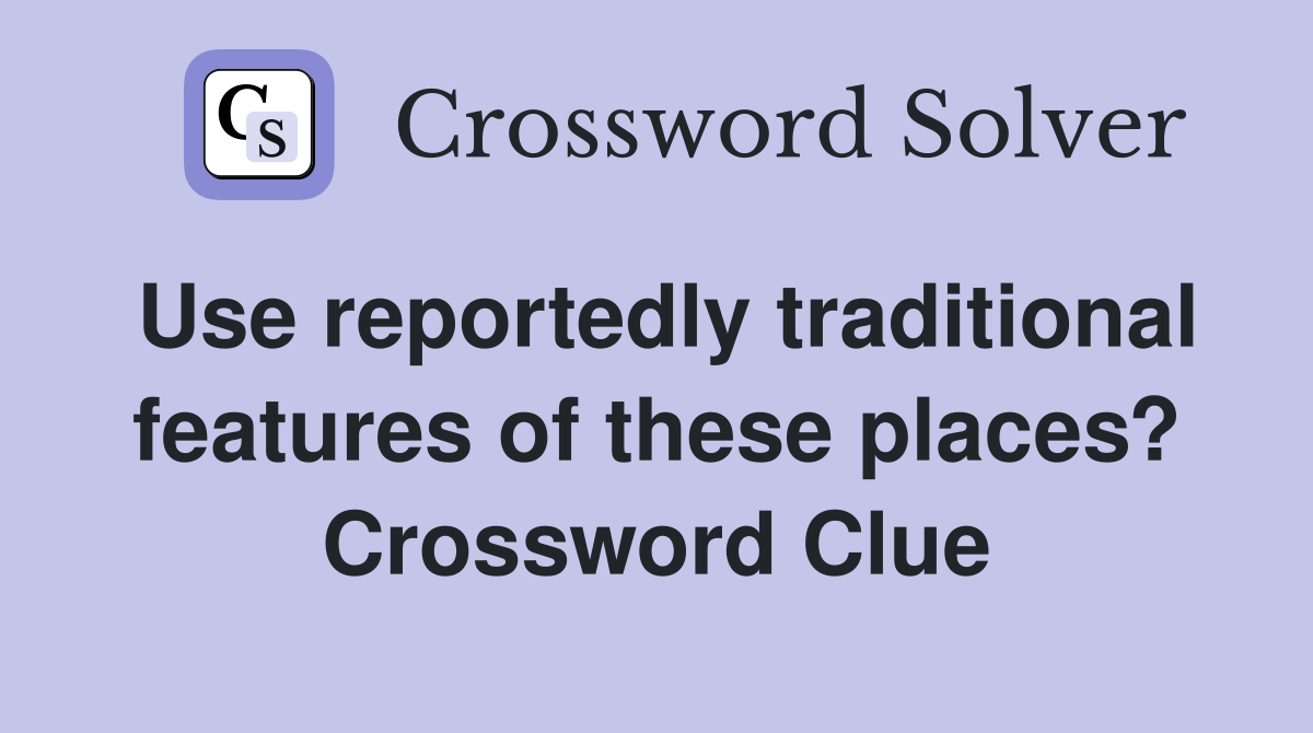 Use reportedly traditional features of these places? Crossword Clue Answers Crossword Solver